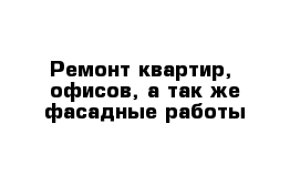 Ремонт квартир,  офисов, а так же фасадные работы